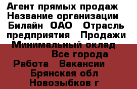 Агент прямых продаж › Название организации ­ Билайн, ОАО › Отрасль предприятия ­ Продажи › Минимальный оклад ­ 15 000 - Все города Работа » Вакансии   . Брянская обл.,Новозыбков г.